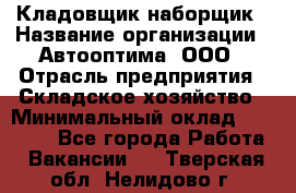 Кладовщик-наборщик › Название организации ­ Автооптима, ООО › Отрасль предприятия ­ Складское хозяйство › Минимальный оклад ­ 25 500 - Все города Работа » Вакансии   . Тверская обл.,Нелидово г.